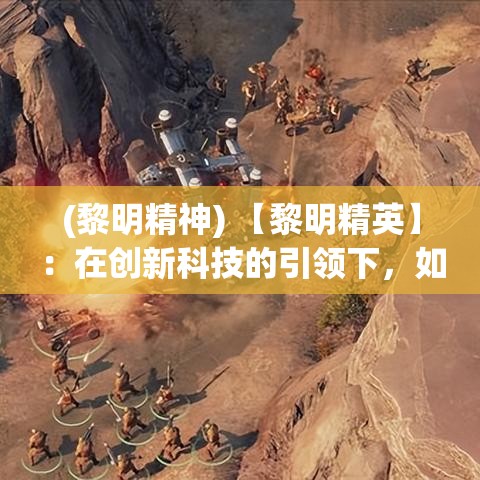 (黎明精神) 【黎明精英】：在创新科技的引领下，如何成就卓越未来？探索行业精英的成功秘诀！